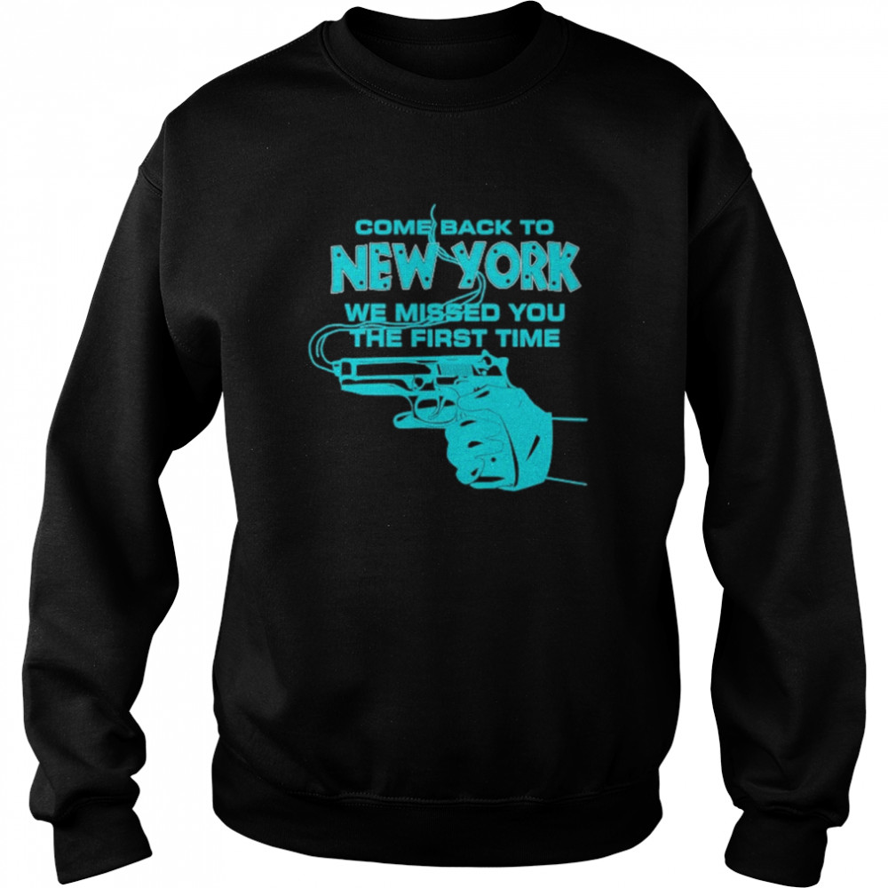 Come Back To New York We Missed You The First Time Shirt Unisex Sweatshirt