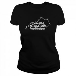 Come Hell Or High Water Kentucky Strong Shirt Classic Women's T-shirt