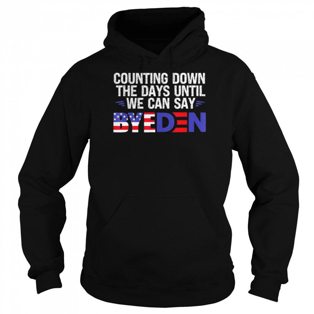 Counting Down The Days Until We Can Say Byeden Biden T-Shirt Unisex Hoodie