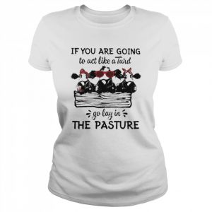 Cows If You are going to act like a Turd go lay in the pasture 2022  Classic Women's T-shirt