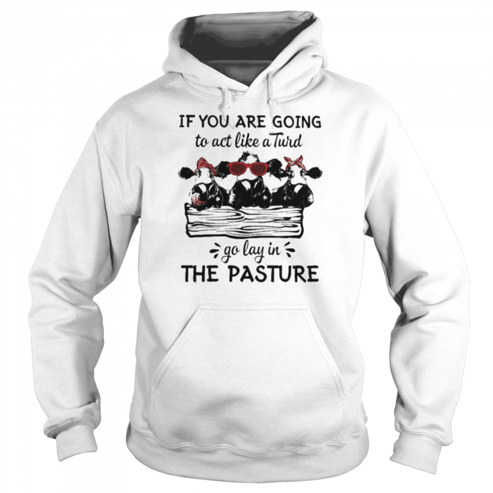 Cows If You are going to act like a Turd go lay in the pasture 2022  Unisex Hoodie