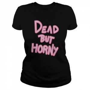 Dead But Horny Shirt Classic Women's T-shirt