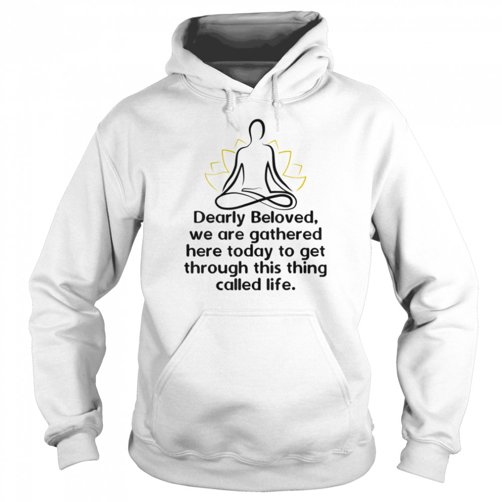 Dearly Beloved We Are Gathered Here Today Get Through Life Shirt Unisex Hoodie