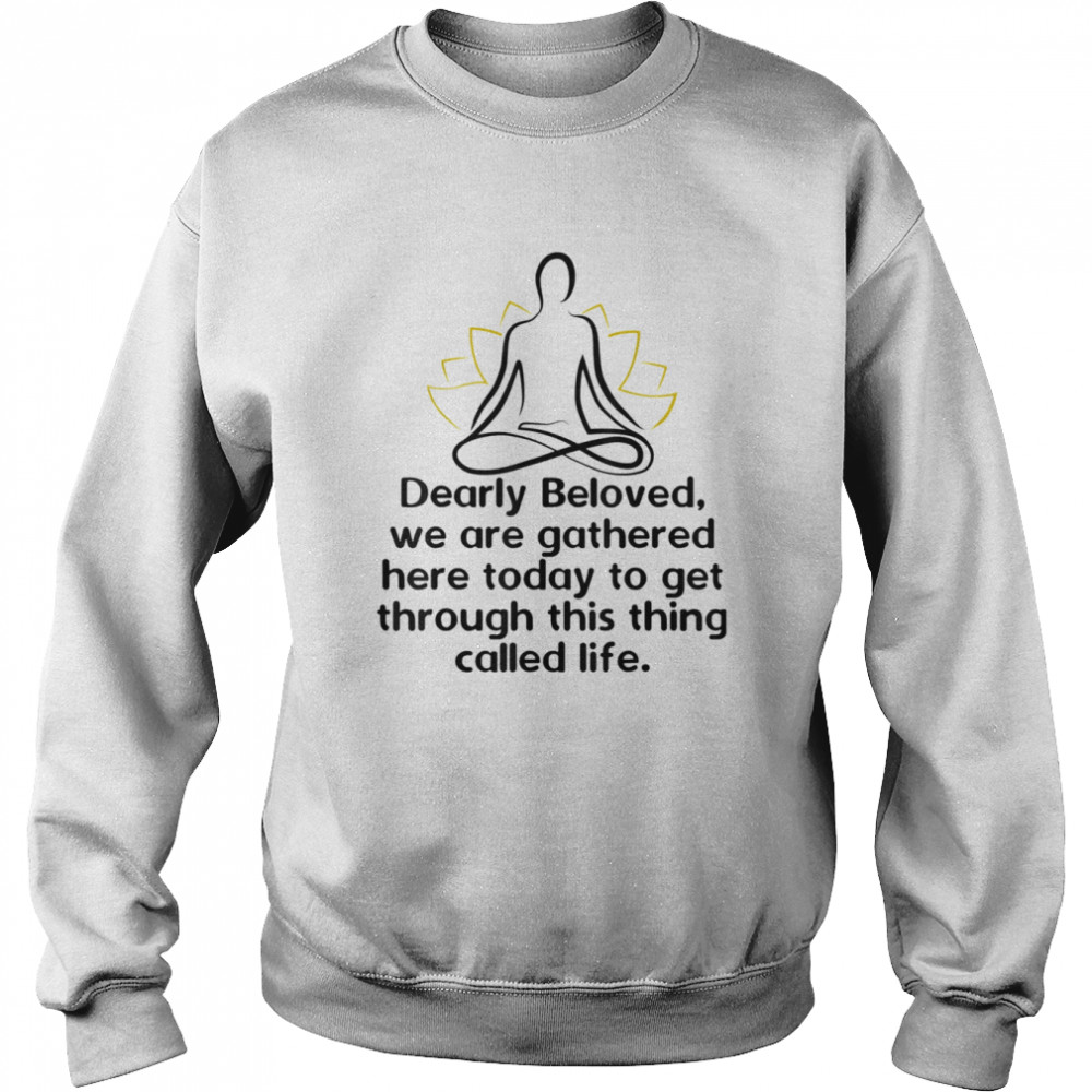 Dearly Beloved We Are Gathered Here Today Get Through Life Shirt Unisex Sweatshirt