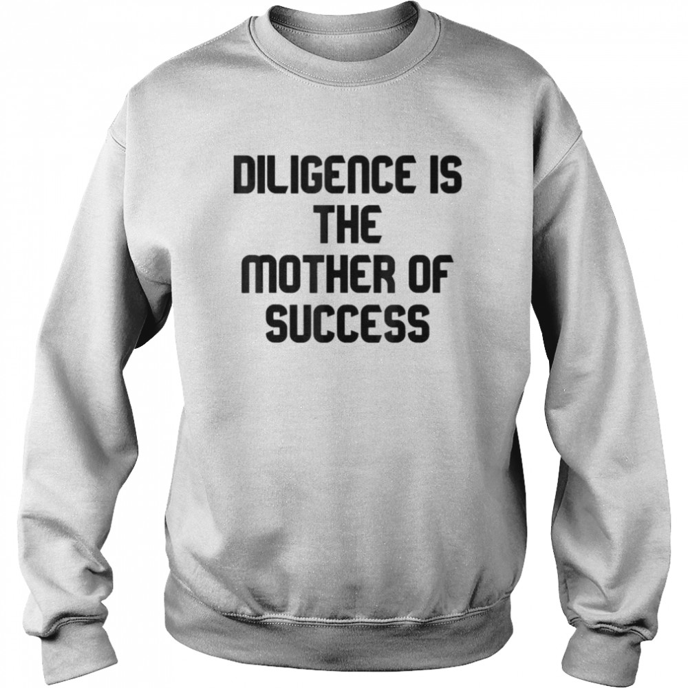 Diligence Is The Mother Of Success T- Unisex Sweatshirt