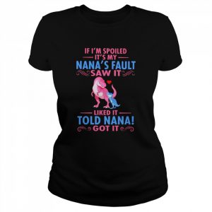 Dinosaur if I’m spoiled it’s my Nana’s fault saw it  Classic Women's T-shirt