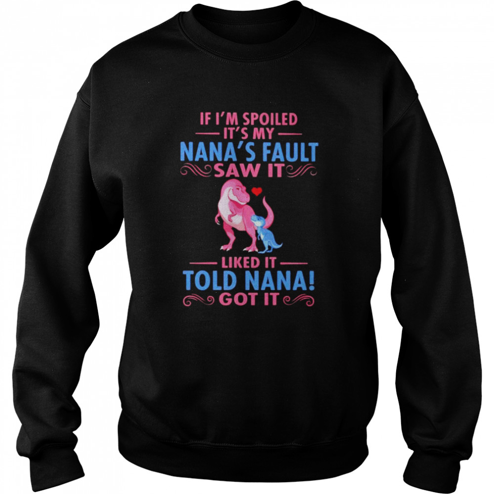 Dinosaur if I’m spoiled it’s my Nana’s fault saw it  Unisex Sweatshirt