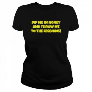 Dip me in honey and throw me to the lesbians  Classic Women's T-shirt