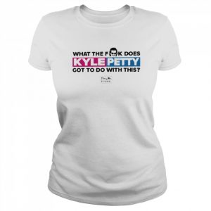 Dirty Mo Media What The Fk Does Kyle Petty Got To Do With This T Shirt Classic Women's T-shirt