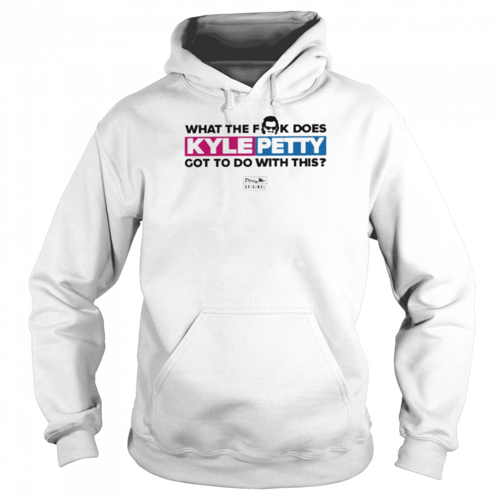 Dirty Mo Media What The Fk Does Kyle Petty Got To Do With This T Shirt Unisex Hoodie