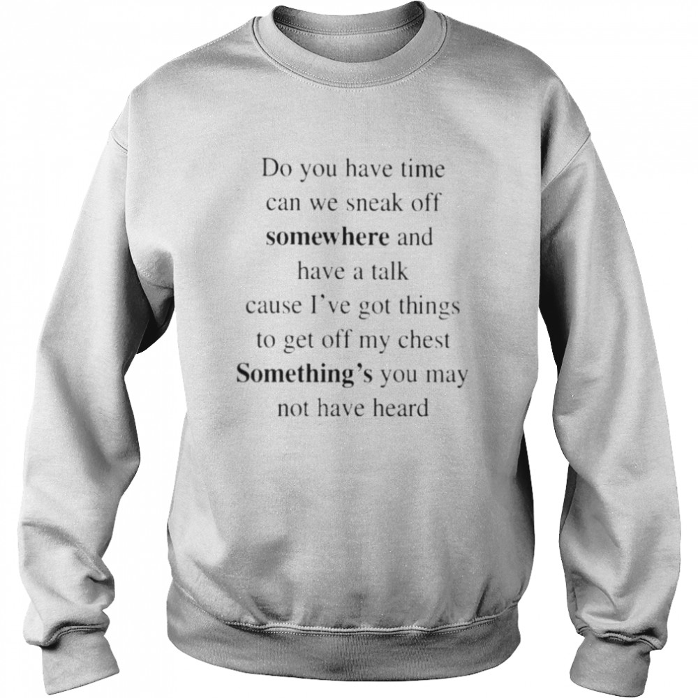 Do you have time can we sneak off somewhere and have a talk  Unisex Sweatshirt