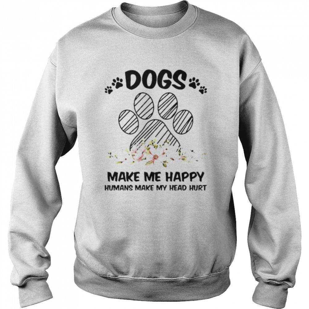 Dogs make me happy humans make my head hurt unisex T- Unisex Sweatshirt