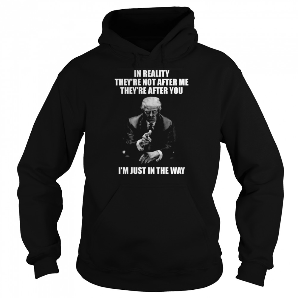 Donald Trump In reality they’re not after me they’re after you Im just in the way  Unisex Hoodie