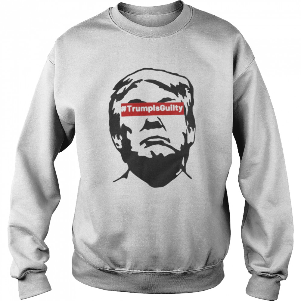 Donald Trump Is Guilty 2022 Shirt Unisex Sweatshirt