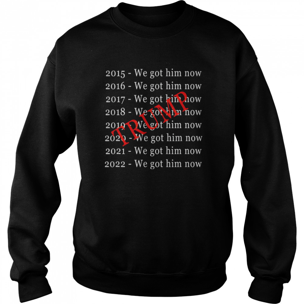 Donald Trump We Got Him Now For 8 Years T-Shirt Unisex Sweatshirt