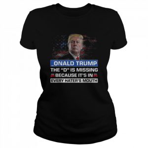 Donald Trump the d is missing because it’s in every haters mouth  Classic Women's T-shirt