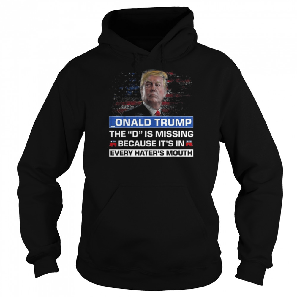 Donald Trump the d is missing because it’s in every haters mouth  Unisex Hoodie