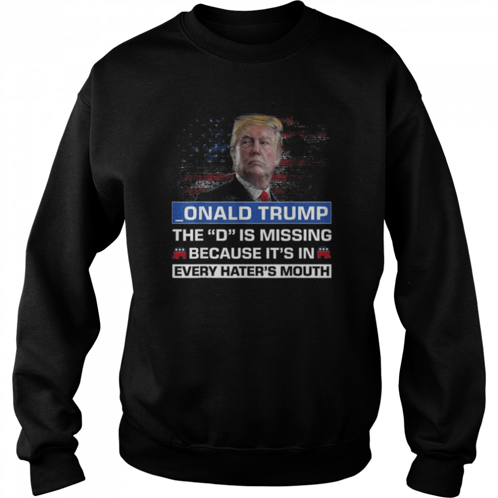 Donald Trump the d is missing because it’s in every haters mouth  Unisex Sweatshirt