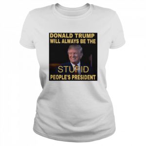 Donald Trump will always be the stupid people’s president  Classic Women's T-shirt