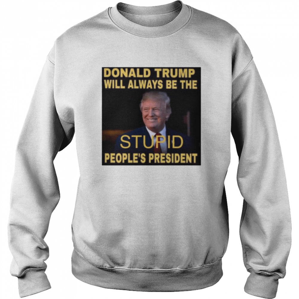 Donald Trump will always be the stupid people’s president  Unisex Sweatshirt