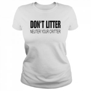 Don’t Litter Neuter Your Critter Shirt Classic Women's T-shirt