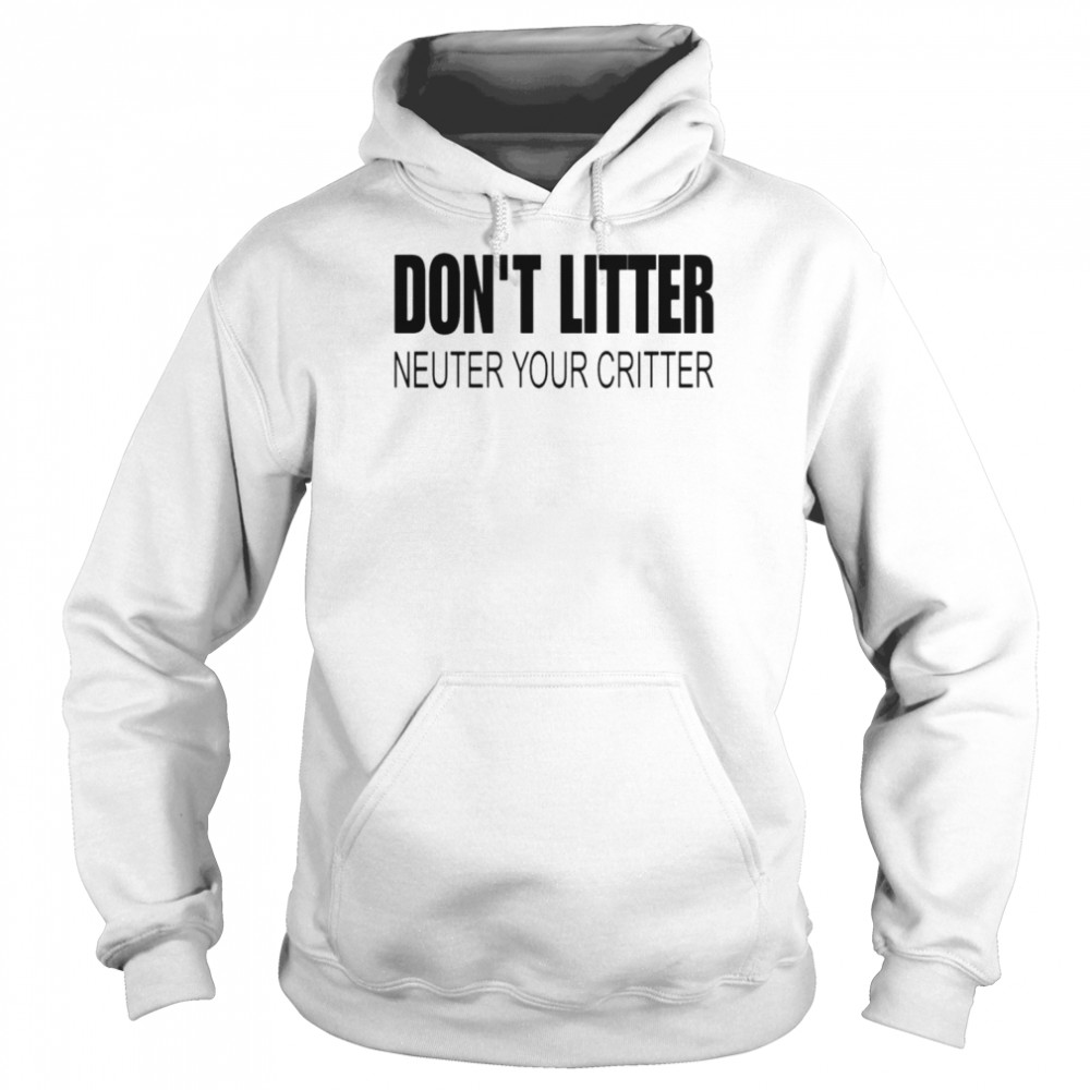 Don’t Litter Neuter Your Critter Shirt Unisex Hoodie