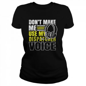 Don’t Make Me Use Dispatcher Voice Police 911 Dispatcher Shirt Classic Women's T-shirt