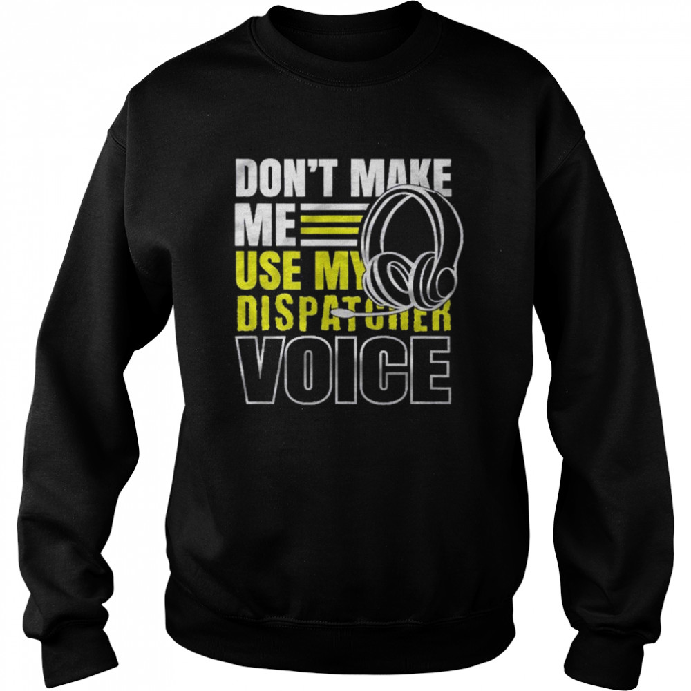 Don’t Make Me Use Dispatcher Voice Police 911 Dispatcher Shirt Unisex Sweatshirt