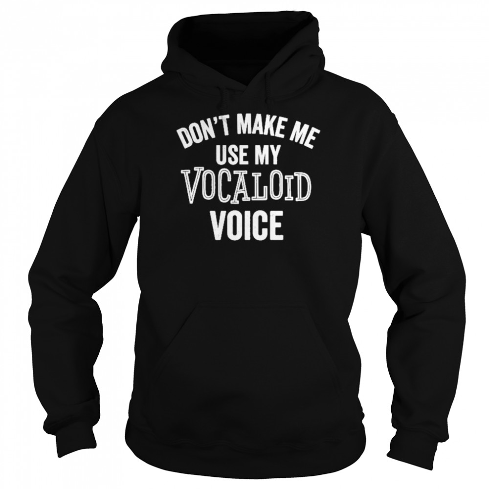 Don’t Make Me Use My Vocaloid Voice Shirt Unisex Hoodie