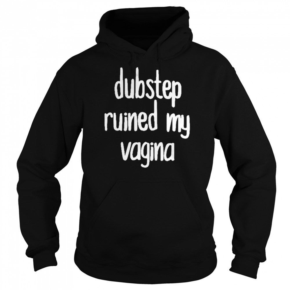 Dubstep Ruined My Vagina Shirt Unisex Hoodie