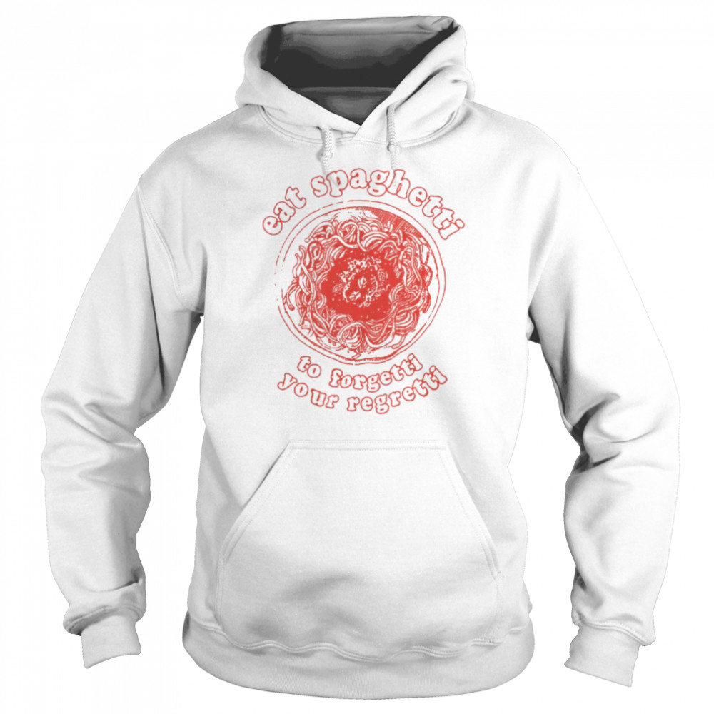 Eat spaghetti to forgetti your regretti unisex T- Unisex Hoodie