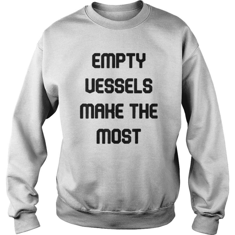 Empty Vessels Make The Most T- Unisex Sweatshirt