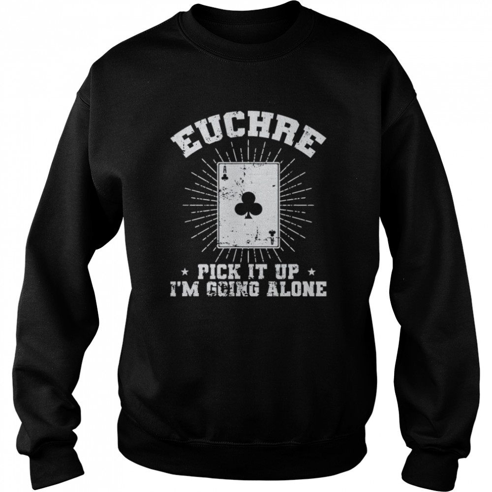 Euchre Pick it up I’m going alone Deck of Cards T-Shirt Unisex Sweatshirt