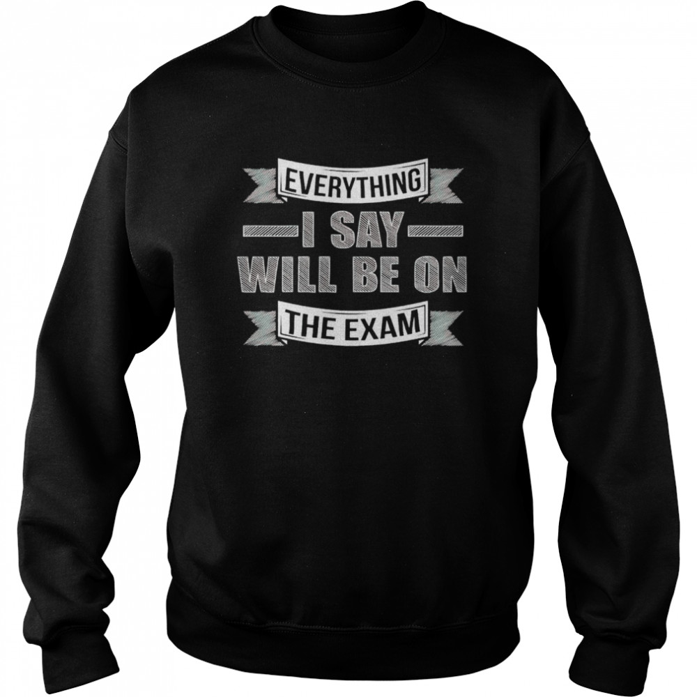 Everything I say will be on the exam  Unisex Sweatshirt