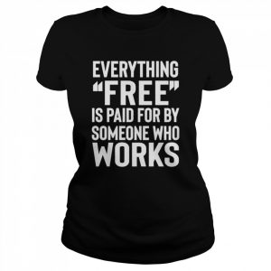 Everything free is paid for by someone who works  Classic Women's T-shirt