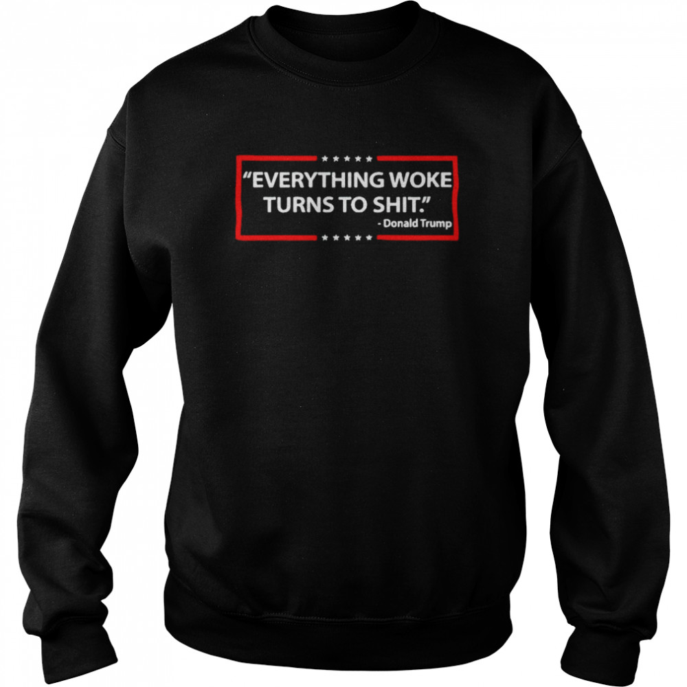 Everything woke turns to shit Donald Trump unisex T- Unisex Sweatshirt