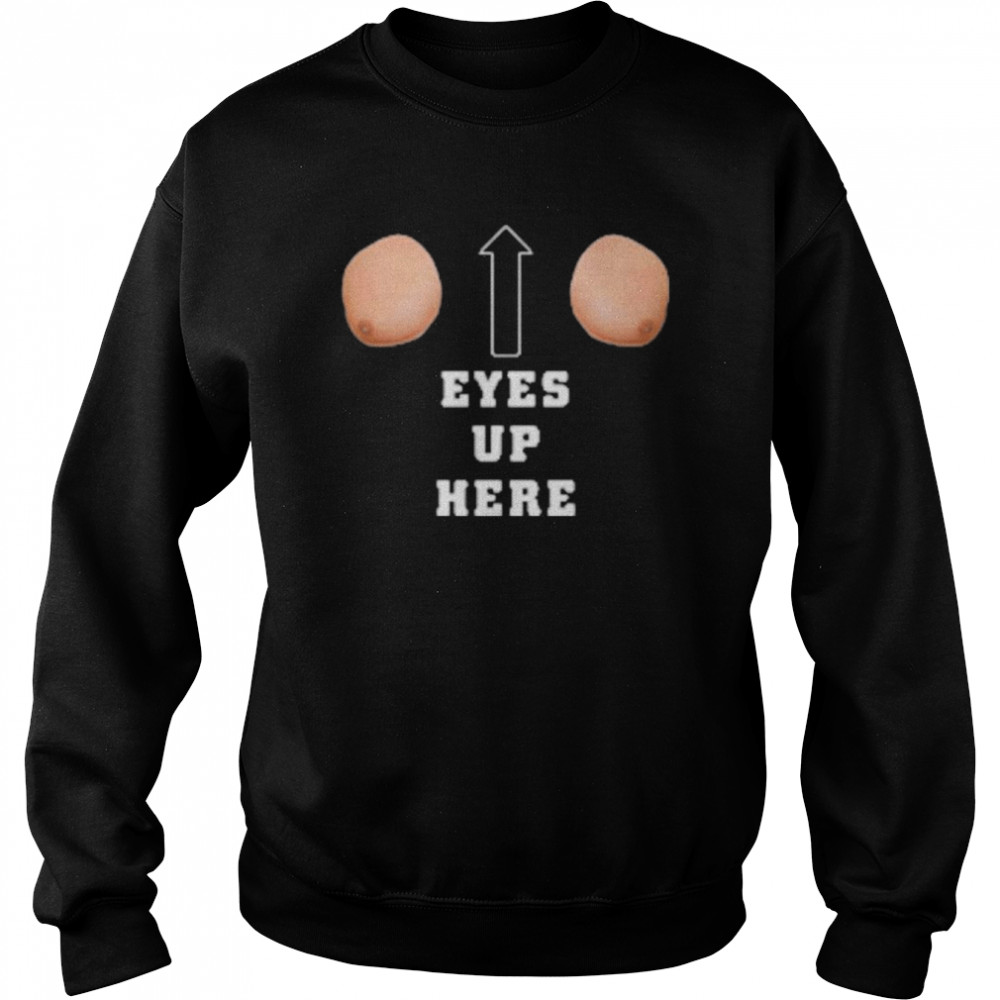 Eyes Up Here Women’s T-Shirt Unisex Sweatshirt