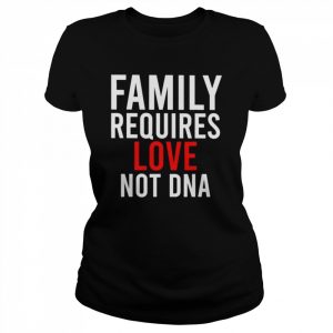 Family requires love not dna  Classic Women's T-shirt