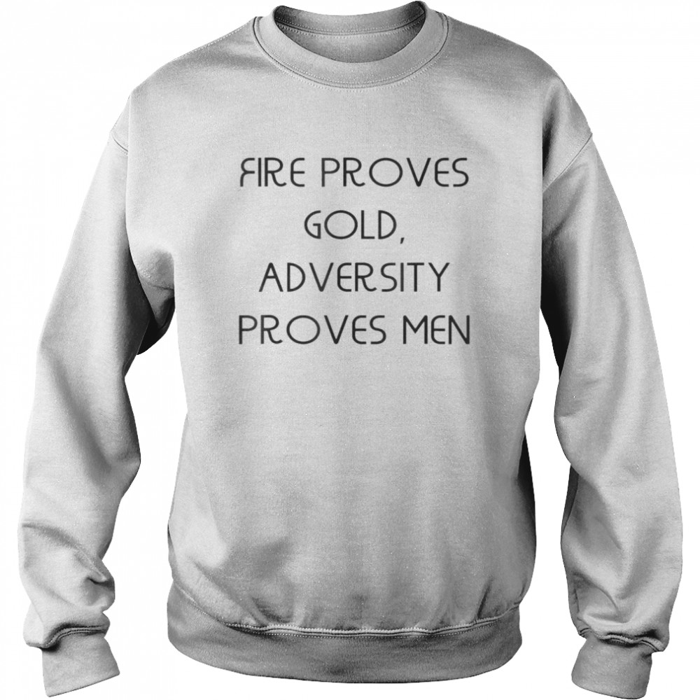 Fire proves gold adversity proves men T-Shirt Unisex Sweatshirt