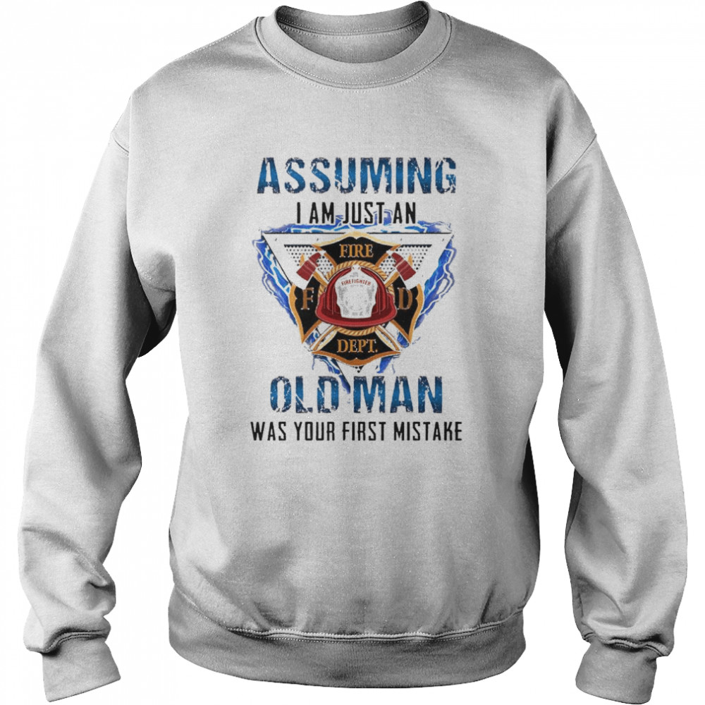 Firefighter assuming I am just an old Man was your first mistake  Unisex Sweatshirt