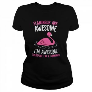 Flamingos Are Awesome I’m Awesome Therefore I’m A Flamingo  Classic Women's T-shirt