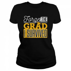 Forget the grad I survived  Classic Women's T-shirt