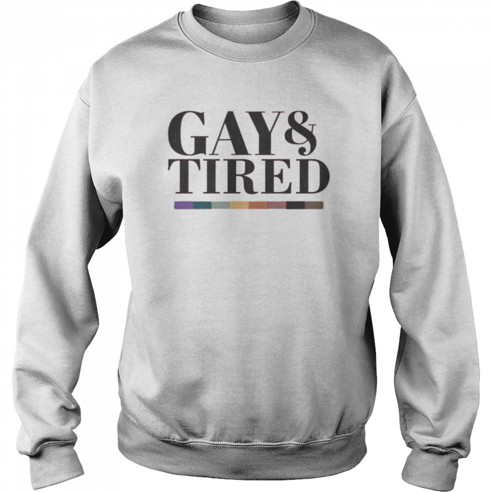 Gay And Tired Shirt Unisex Sweatshirt