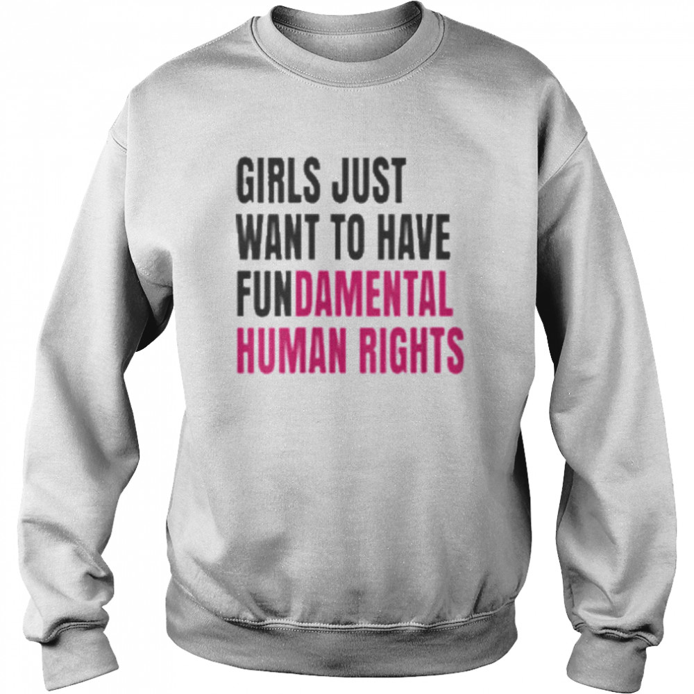 Girls Just Wanna Have Fundamental Human Rights T- Unisex Sweatshirt