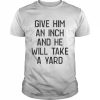 Give Him An Inch And He Will Take A Yard T- Classic Men's T-shirt