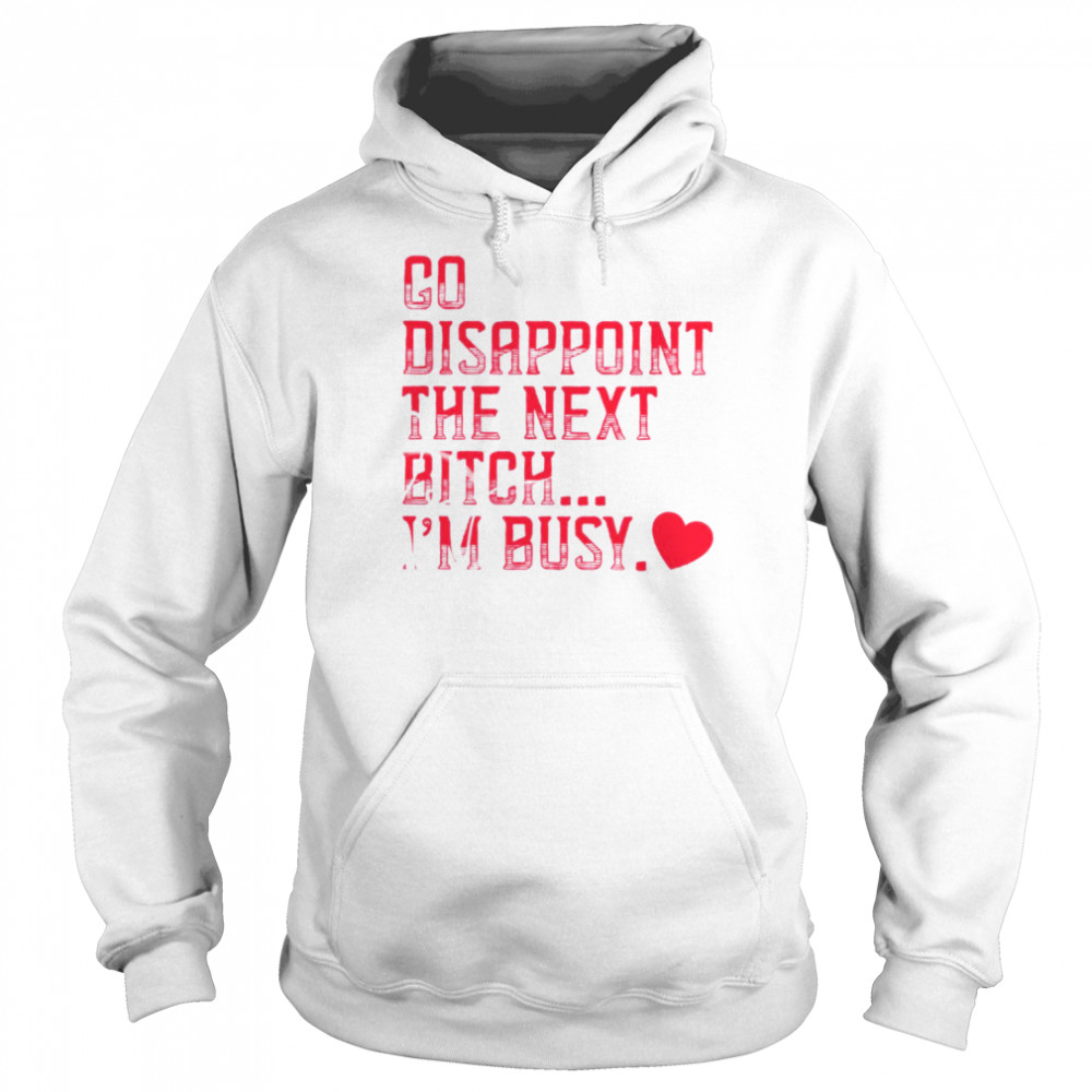 Go disappoint the next bitch I’m busy  Unisex Hoodie