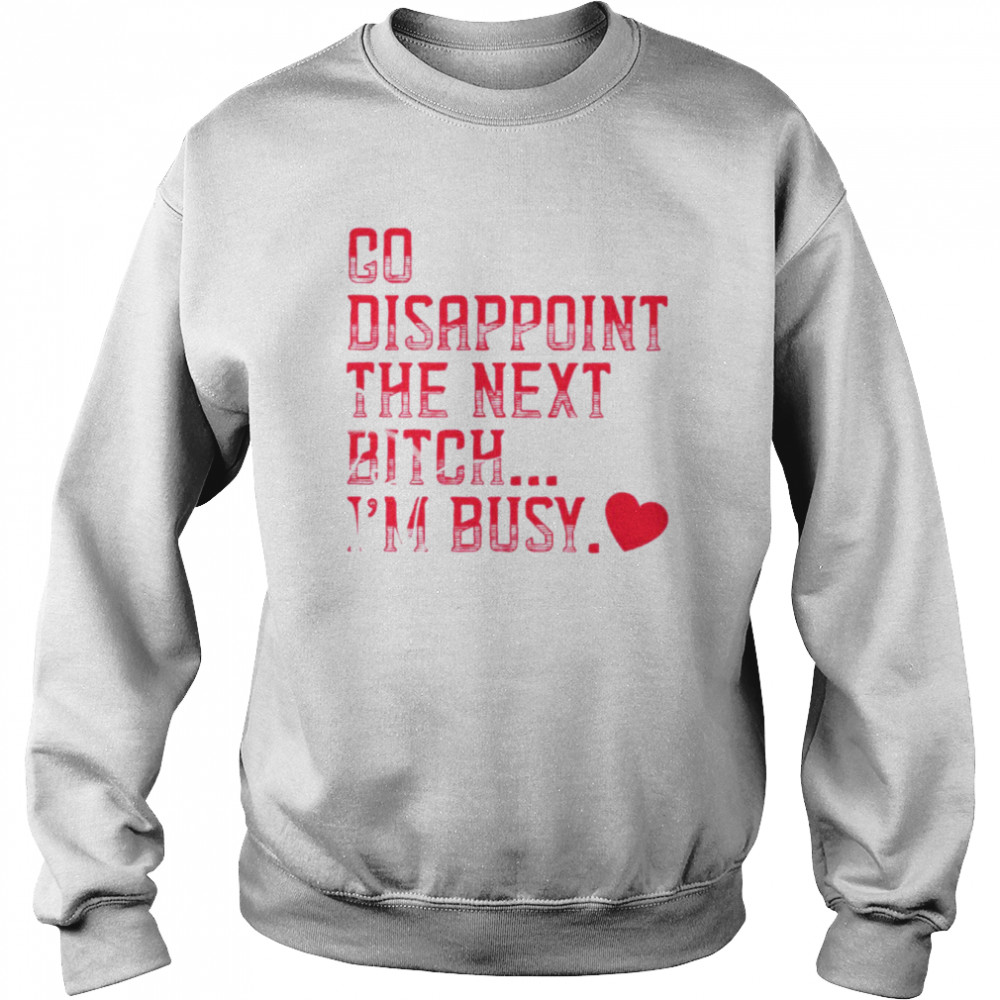 Go disappoint the next bitch I’m busy  Unisex Sweatshirt