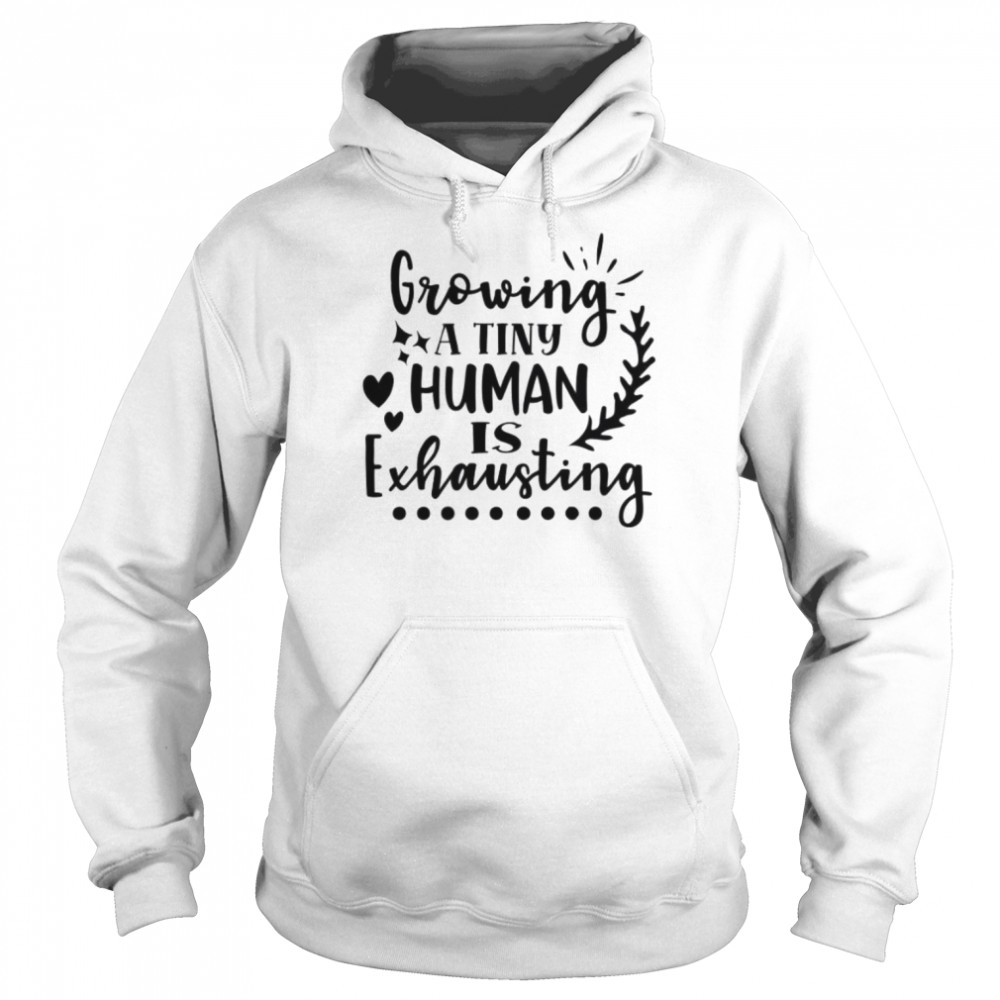 Growing A Tiny Human Is Exhausting Shirt Unisex Hoodie