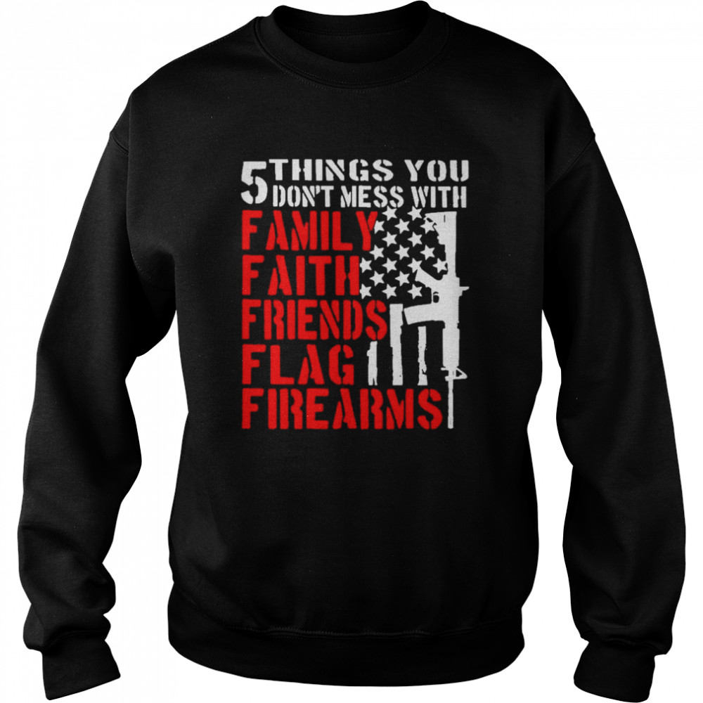 Gun 5 things You don’t mess with Family Faith Friends Flag Firearms 2022  Unisex Sweatshirt