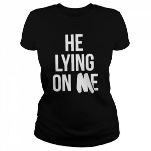 He Lying On Me 2022 Shirt Classic Women's T-shirt